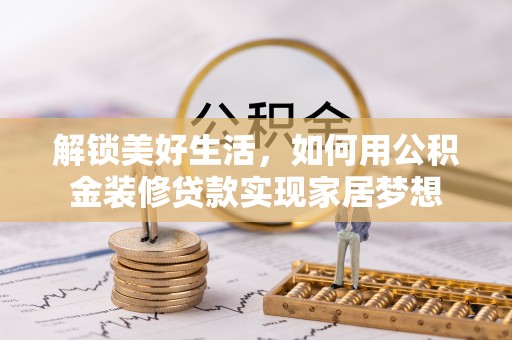 梧栖解锁美好生活，如何用公积金装修贷款实现家居梦想