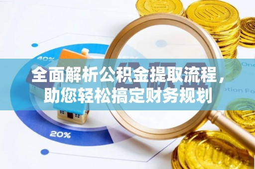 梧栖全面解析公积金提取流程，助您轻松搞定财务规划