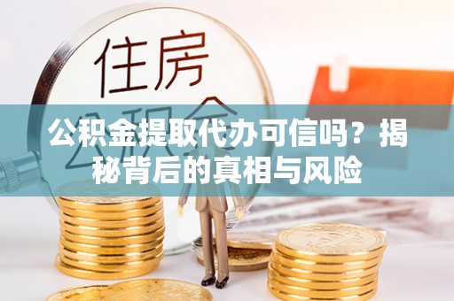 梧栖公积金提取代办可信吗？揭秘背后的真相与风险