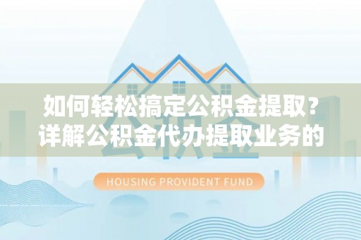 梧栖如何轻松搞定公积金提取？详解公积金代办提取业务的便捷之道