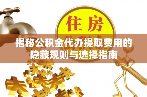梧栖揭秘公积金代办提取费用的隐藏规则与选择指南