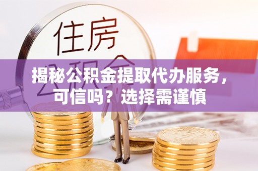 梧栖揭秘公积金提取代办服务，可信吗？选择需谨慎