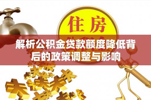 梧栖解析公积金贷款额度降低背后的政策调整与影响
