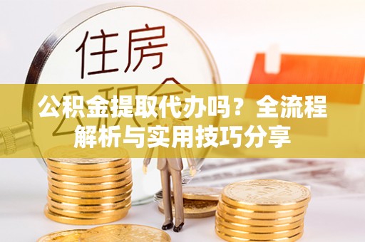 梧栖公积金提取代办吗？全流程解析与实用技巧分享