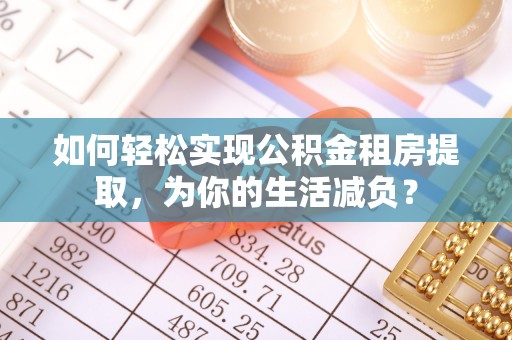 梧栖如何轻松实现公积金租房提取，为你的生活减负？
