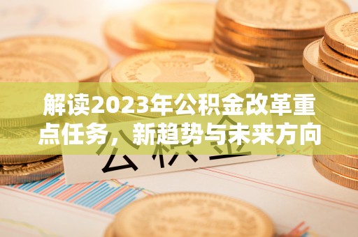 梧栖解读2023年公积金改革重点任务，新趋势与未来方向