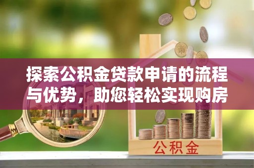 梧栖探索公积金贷款申请的流程与优势，助您轻松实现购房梦想