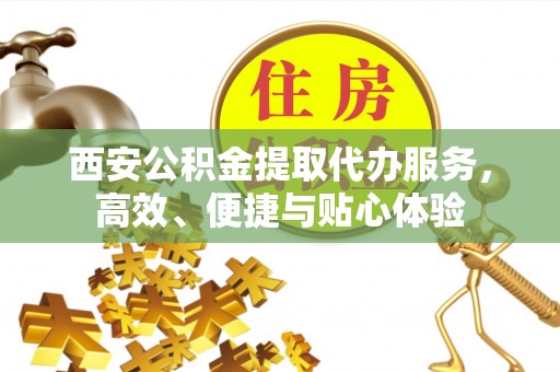 梧栖西安公积金提取代办服务，高效、便捷与贴心体验