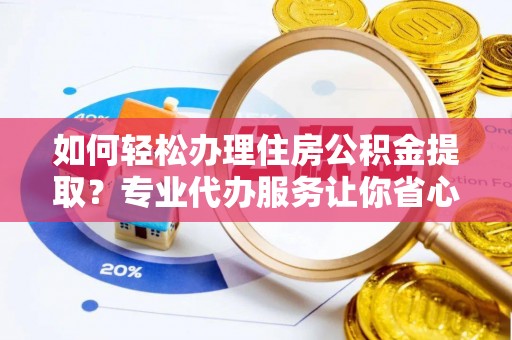 梧栖如何轻松办理住房公积金提取？专业代办服务让你省心无忧