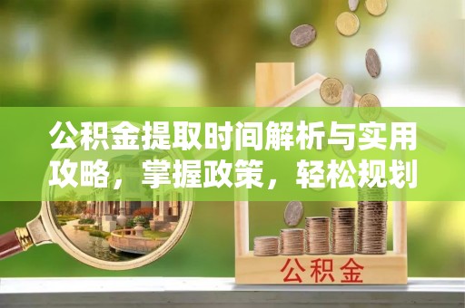 梧栖公积金提取时间解析与实用攻略，掌握政策，轻松规划未来