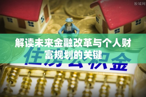 梧栖解读未来金融改革与个人财富规划的关键