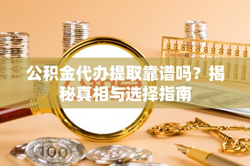 梧栖公积金代办提取靠谱吗？揭秘真相与选择指南