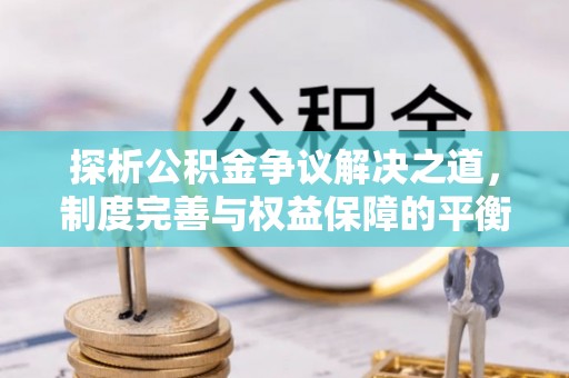 梧栖探析公积金争议解决之道，制度完善与权益保障的平衡点