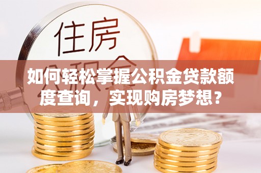 梧栖如何轻松掌握公积金贷款额度查询，实现购房梦想？