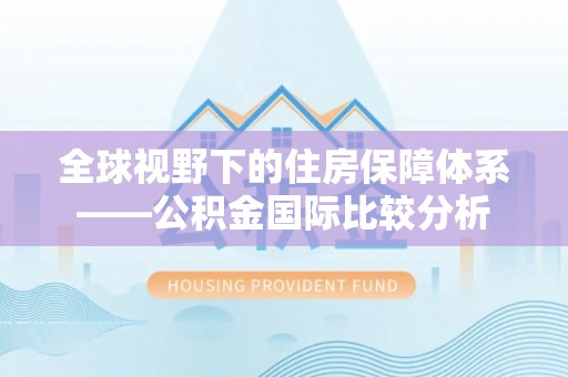 梧栖全球视野下的住房保障体系——公积金国际比较分析