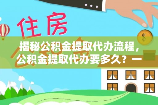 梧栖揭秘公积金提取代办流程，公积金提取代办要多久？一文读懂