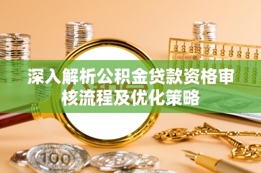 梧栖深入解析公积金贷款资格审核流程及优化策略
