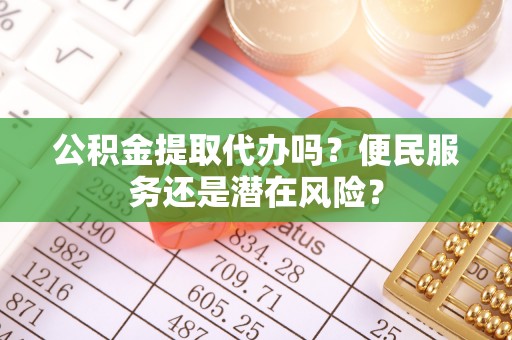 梧栖公积金提取代办吗？便民服务还是潜在风险？