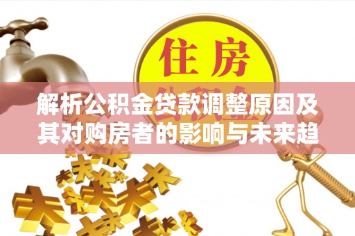 梧栖解析公积金贷款调整原因及其对购房者的影响与未来趋势