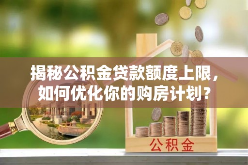 梧栖揭秘公积金贷款额度上限，如何优化你的购房计划？