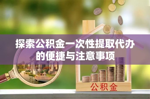 梧栖探索公积金一次性提取代办的便捷与注意事项