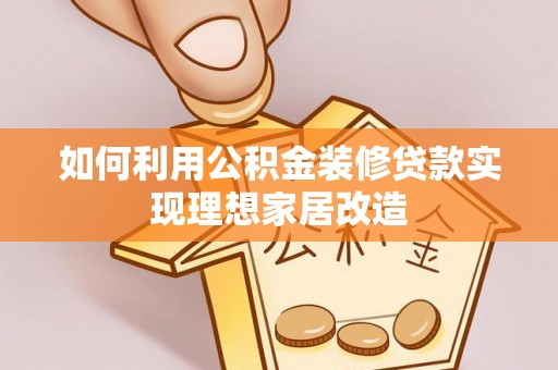 梧栖如何利用公积金装修贷款实现理想家居改造