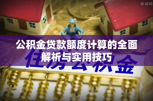 梧栖公积金贷款额度计算的全面解析与实用技巧