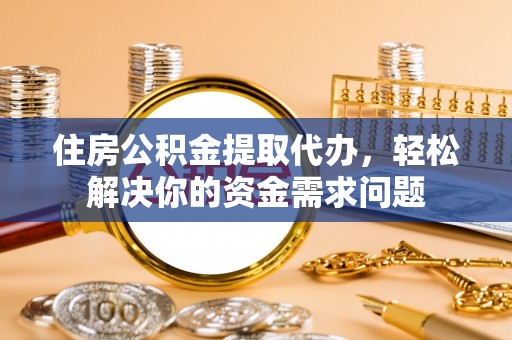 梧栖住房公积金提取代办，轻松解决你的资金需求问题