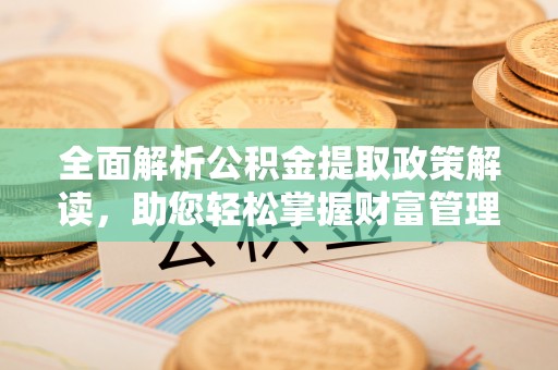 梧栖全面解析公积金提取政策解读，助您轻松掌握财富管理新方向