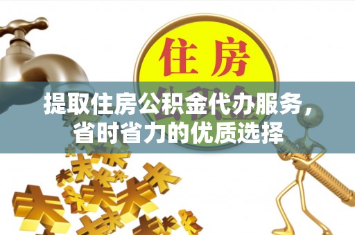梧栖提取住房公积金代办服务，省时省力的优质选择