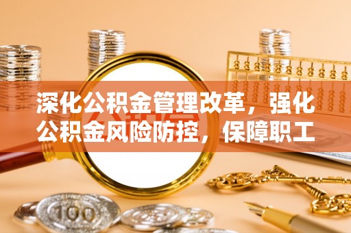 梧栖深化公积金管理改革，强化公积金风险防控，保障职工权益