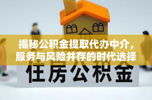 梧栖揭秘公积金提取代办中介，服务与风险并存的时代选择