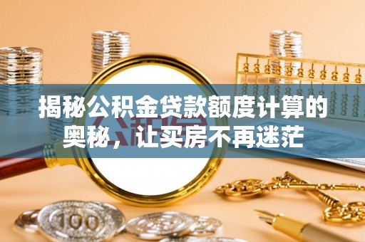 梧栖揭秘公积金贷款额度计算的奥秘，让买房不再迷茫