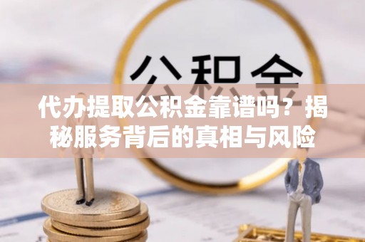 梧栖代办提取公积金靠谱吗？揭秘服务背后的真相与风险