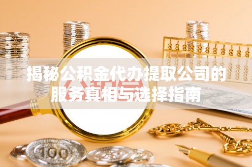 梧栖揭秘公积金代办提取公司的服务真相与选择指南
