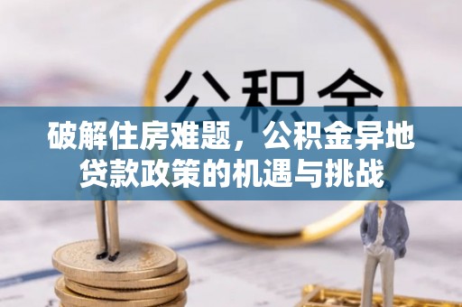 梧栖破解住房难题，公积金异地贷款政策的机遇与挑战