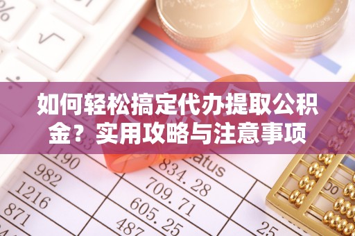 梧栖如何轻松搞定代办提取公积金？实用攻略与注意事项