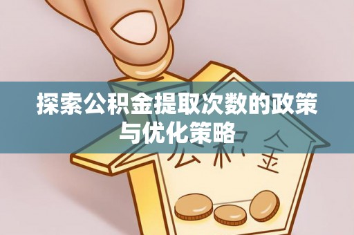 梧栖探索公积金提取次数的政策与优化策略