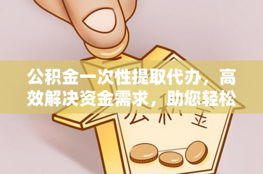 梧栖公积金一次性提取代办，高效解决资金需求，助您轻松应对生活难题