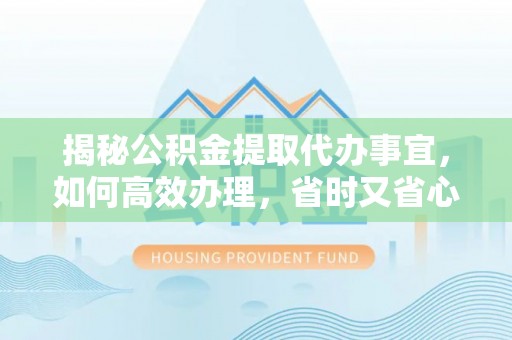 梧栖揭秘公积金提取代办事宜，如何高效办理，省时又省心？