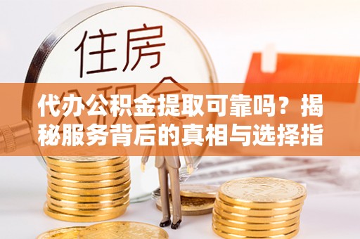 梧栖代办公积金提取可靠吗？揭秘服务背后的真相与选择指南