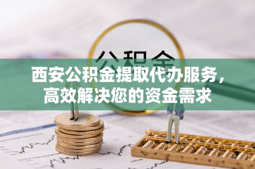 梧栖西安公积金提取代办服务，高效解决您的资金需求