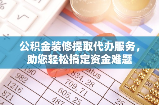 梧栖公积金装修提取代办服务，助您轻松搞定资金难题