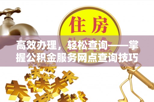 梧栖高效办理，轻松查询——掌握公积金服务网点查询技巧