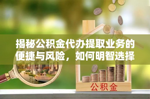 梧栖揭秘公积金代办提取业务的便捷与风险，如何明智选择？