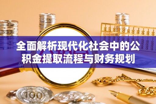 梧栖全面解析现代化社会中的公积金提取流程与财务规划