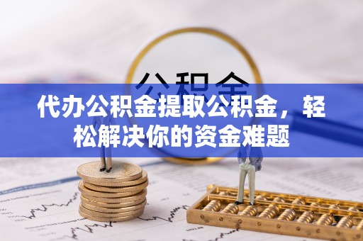 梧栖代办公积金提取公积金，轻松解决你的资金难题