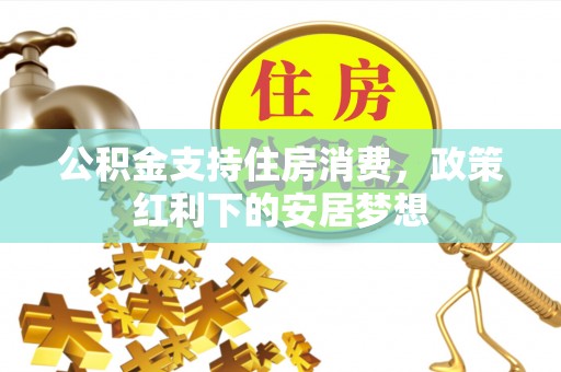 梧栖公积金支持住房消费，政策红利下的安居梦想