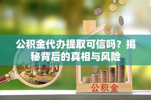 梧栖公积金代办提取可信吗？揭秘背后的真相与风险
