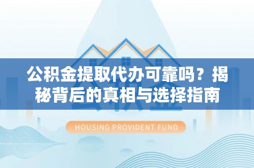 梧栖公积金提取代办可靠吗？揭秘背后的真相与选择指南